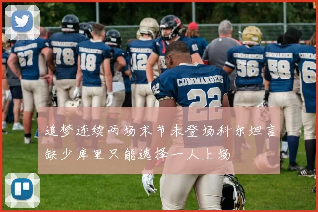 追梦连续两场末节未登场科尔坦言缺少库里只能选择一人上场
