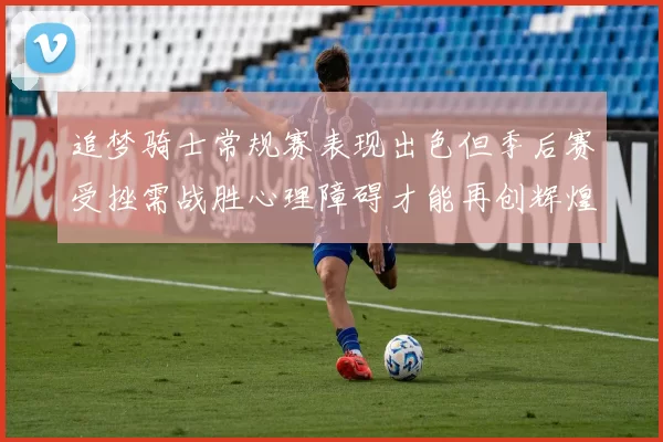 追梦骑士常规赛表现出色但季后赛受挫需战胜心理障碍才能再创辉煌