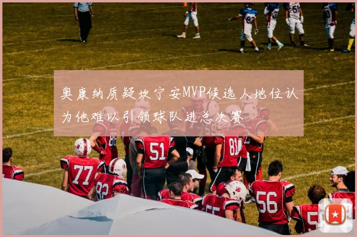 奥康纳质疑坎宁安MVP候选人地位认为他难以引领球队进总决赛